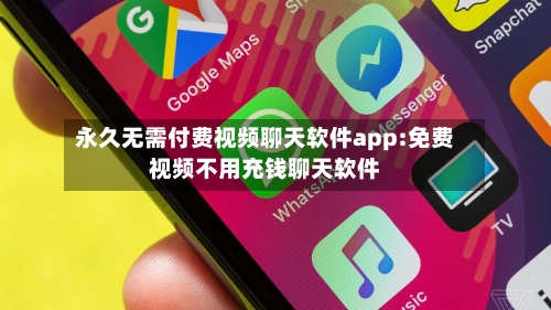永久无需付费视频聊天软件app:免费视频不用充钱聊天软件-第1张图片