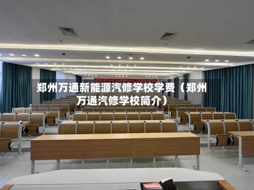 郑州万通新能源汽修学校学费(郑州万通汽修学校简介)-第1张图片