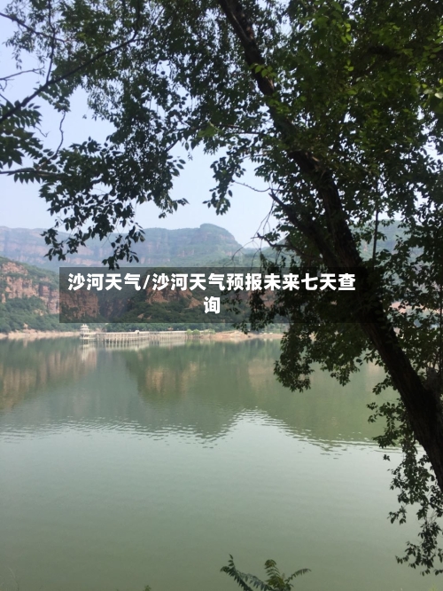 沙河天气/沙河天气预报未来七天查询-第1张图片