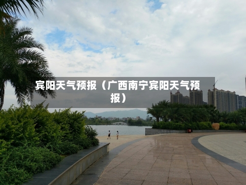 宾阳天气预报（广西南宁宾阳天气预报）-第1张图片
