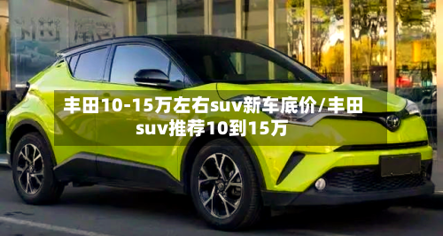 丰田10-15万左右suv新车底价/丰田suv推荐10到15万-第1张图片
