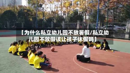 【为什么私立幼儿园不放暑假/私立幼儿园不放假该让孩子休假吗】-第1张图片