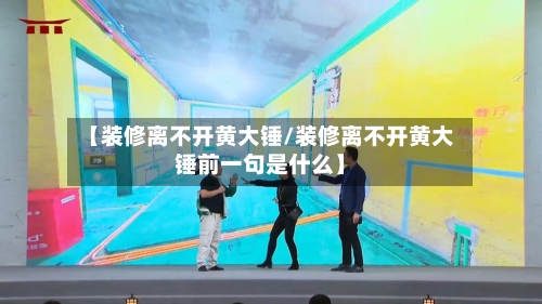【装修离不开黄大锤/装修离不开黄大锤前一句是什么】-第1张图片