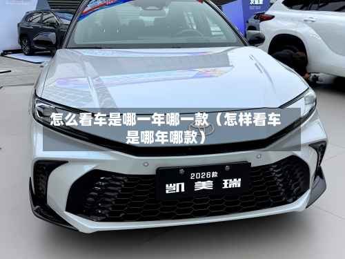 怎么看车是哪一年哪一款(怎样看车是哪年哪款)-第1张图片