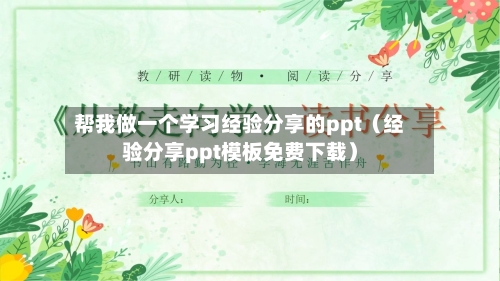 帮我做一个学习经验分享的ppt(经验分享ppt模板免费下载)-第1张图片