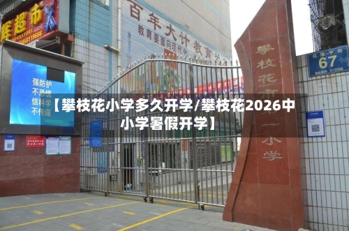 【攀枝花小学多久开学/攀枝花2026中小学暑假开学】-第1张图片