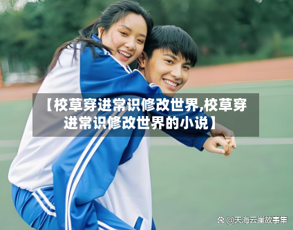 【校草穿进常识修改世界,校草穿进常识修改世界的小说】-第1张图片