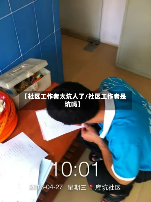 【社区工作者太坑人了/社区工作者是坑吗】-第1张图片