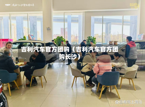 吉利汽车官方团购（吉利汽车官方团购长沙）-第1张图片