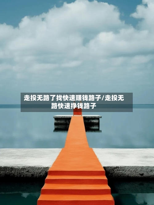 走投无路了找快速赚钱路子/走投无路快速挣钱路子-第1张图片