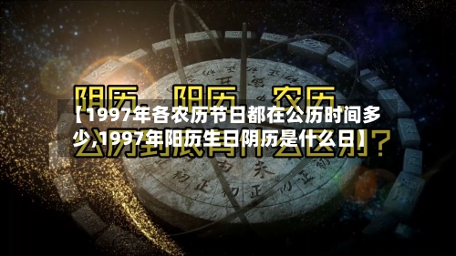 【1997年各农历节日都在公历时间多少,1997年阳历生日阴历是什么日】-第1张图片