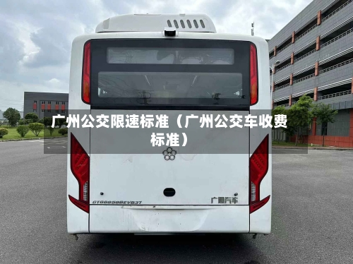 广州公交限速标准(广州公交车收费标准)-第1张图片