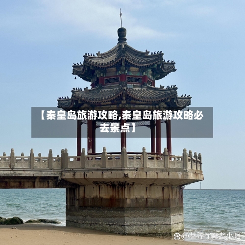 【秦皇岛旅游攻略,秦皇岛旅游攻略必去景点】-第1张图片