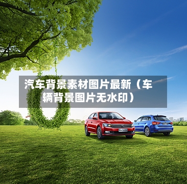 汽车背景素材图片最新（车辆背景图片无水印）-第1张图片