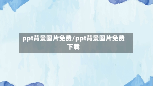 ppt背景图片免费/ppt背景图片免费下载-第1张图片