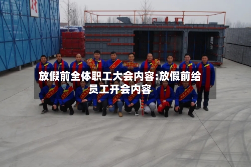 放假前全体职工大会内容:放假前给员工开会内容-第1张图片