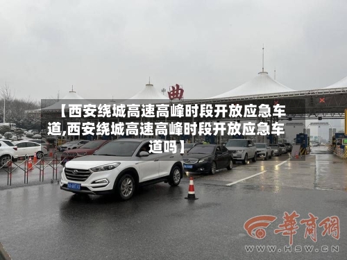 【西安绕城高速高峰时段开放应急车道,西安绕城高速高峰时段开放应急车道吗】-第1张图片