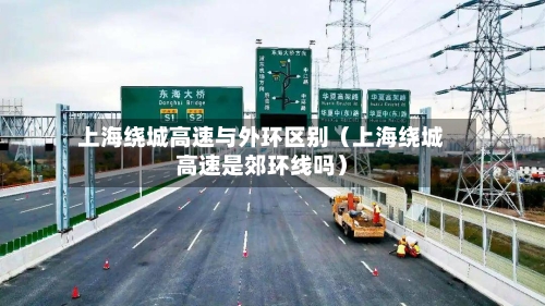 上海绕城高速与外环区别(上海绕城高速是郊环线吗)-第1张图片