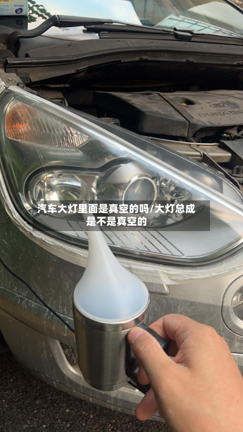 汽车大灯里面是真空的吗/大灯总成是不是真空的-第1张图片