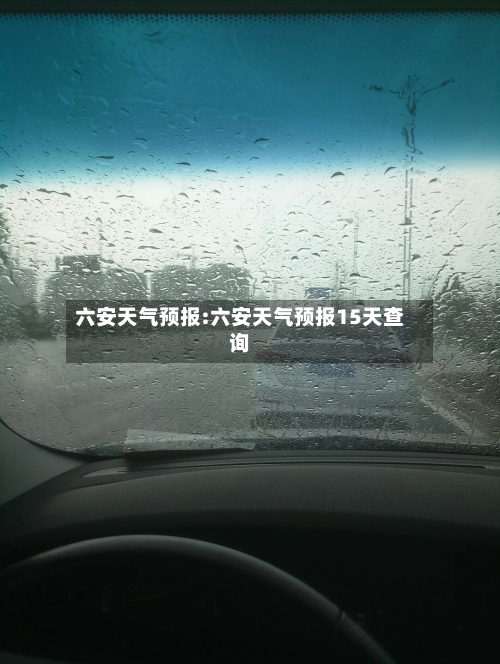 六安天气预报:六安天气预报15天查询-第1张图片
