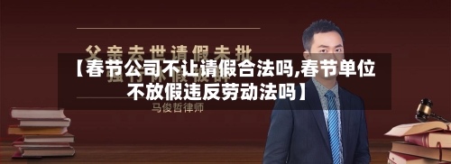 【春节公司不让请假合法吗,春节单位不放假违反劳动法吗】-第1张图片