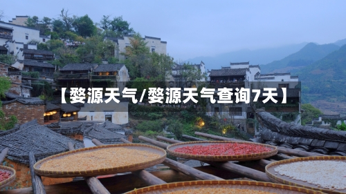 【婺源天气/婺源天气查询7天】-第1张图片