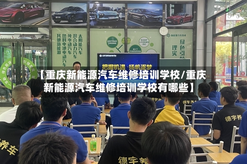 【重庆新能源汽车维修培训学校/重庆新能源汽车维修培训学校有哪些】-第1张图片