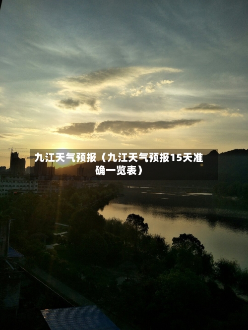 九江天气预报(九江天气预报15天准确一览表)-第1张图片