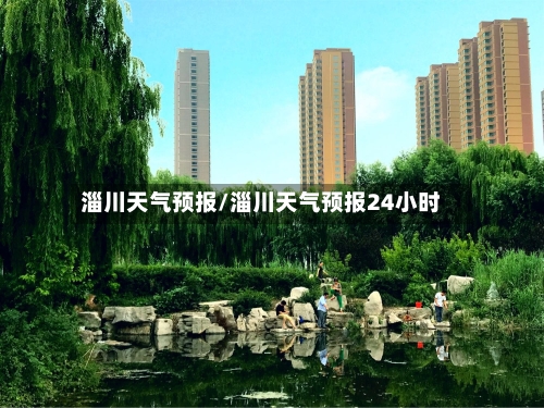 淄川天气预报/淄川天气预报24小时-第1张图片