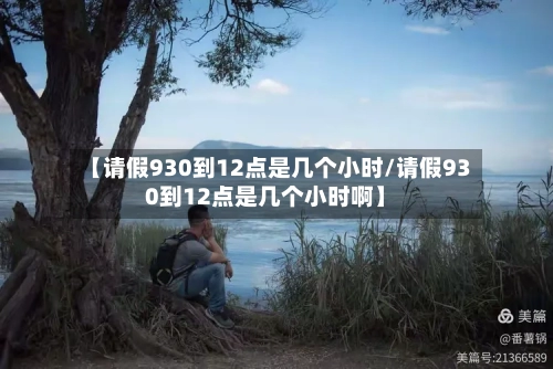 【请假930到12点是几个小时/请假930到12点是几个小时啊】-第1张图片