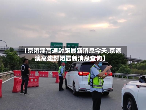 【京港澳高速封路最新消息今天,京港澳高速封闭最新消息查询】-第1张图片