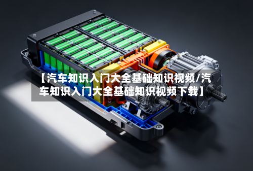 【汽车知识入门大全基础知识视频/汽车知识入门大全基础知识视频下载】-第1张图片