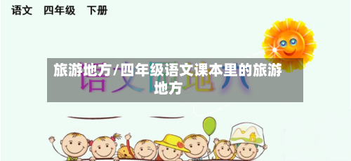 旅游地方/四年级语文课本里的旅游地方-第1张图片