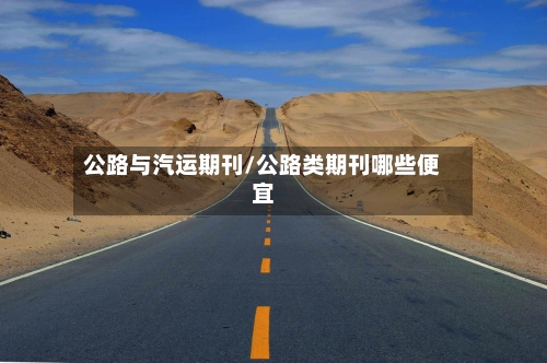 公路与汽运期刊/公路类期刊哪些便宜-第1张图片