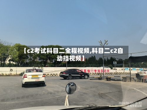 【c2考试科目二全程视频,科目二c2自动挡视频】-第1张图片