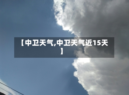 【中卫天气,中卫天气近15天】-第1张图片