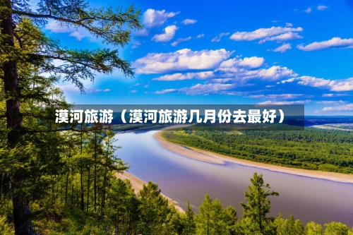 漠河旅游(漠河旅游几月份去最好)-第1张图片