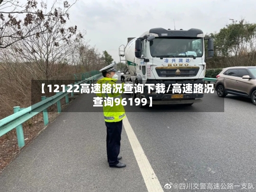 【12122高速路况查询下载/高速路况查询96199】-第1张图片