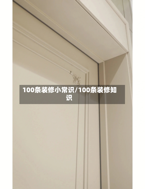 100条装修小常识/100条装修知识-第1张图片