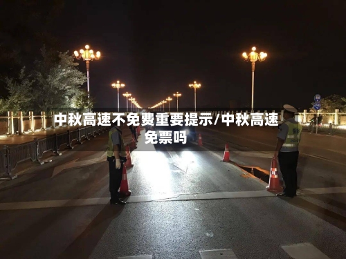 中秋高速不免费重要提示/中秋高速免票吗-第1张图片