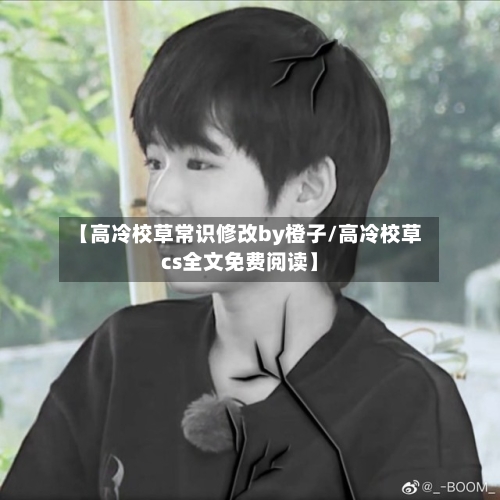 【高冷校草常识修改by橙子/高冷校草cs全文免费阅读】-第1张图片