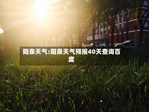 阳泉天气:阳泉天气预报40天查询百度-第1张图片