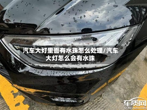 汽车大灯里面有水珠怎么处理/汽车大灯怎么会有水珠-第1张图片