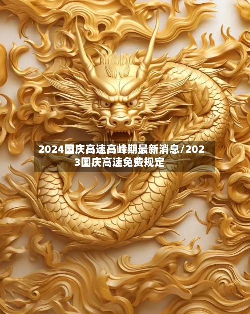 2024国庆高速高峰期最新消息/2023国庆高速免费规定-第1张图片