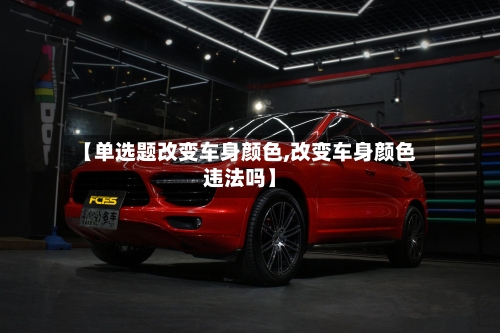 【单选题改变车身颜色,改变车身颜色违法吗】-第1张图片