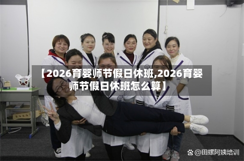 【2026育婴师节假日休班,2026育婴师节假日休班怎么算】-第1张图片