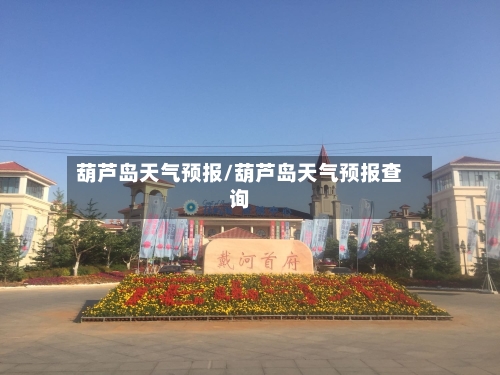 葫芦岛天气预报/葫芦岛天气预报查询-第1张图片