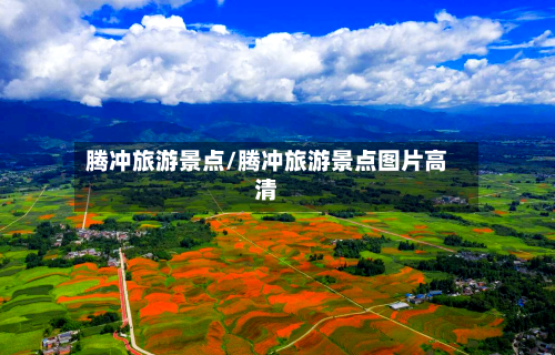 腾冲旅游景点/腾冲旅游景点图片高清-第1张图片