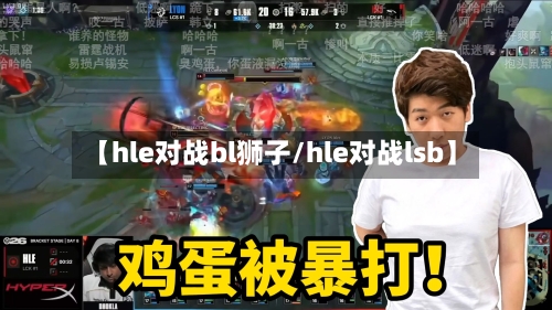 【hle对战bl狮子/hle对战lsb】-第1张图片