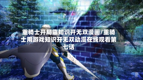 重骑士开局靠知识开无双漫画/重骑士用游戏知识开无双动漫在线观看第七话-第1张图片